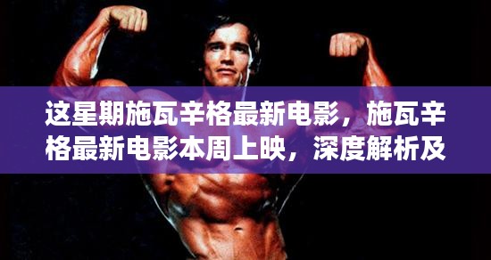 施瓦辛格最新電影本周上映，深度解析與爭議觀點(diǎn)熱議！