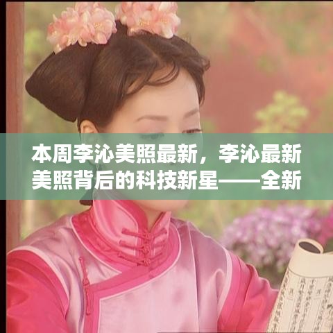李沁最新美照背后的科技新星，全新智能生活體驗引領(lǐng)潮流風(fēng)尚