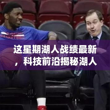 科技與籃球的完美融合，揭秘湖人智能助手背后的秘密武器與本周戰(zhàn)績(jī)最新動(dòng)態(tài)