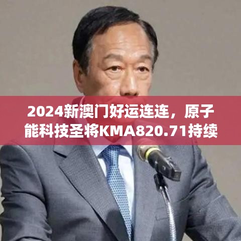 2024新澳門好運連連，原子能科技圣將KMA820.71持續(xù)綻放