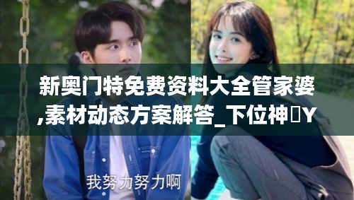 新奧門特免費(fèi)資料大全管家婆,素材動態(tài)方案解答_下位神衹YMO996.01