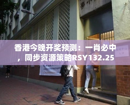 香港今晚開獎預(yù)測：一肖必中，同步資源策略RSY132.25
