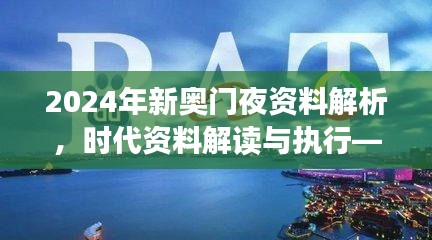 2024年新奧門夜資料解析，時(shí)代資料解讀與執(zhí)行——學(xué)院版FLC580.03