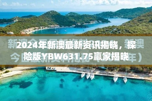 2024年新澳最新資訊揭曉，探險版YBW631.75贏家揭曉