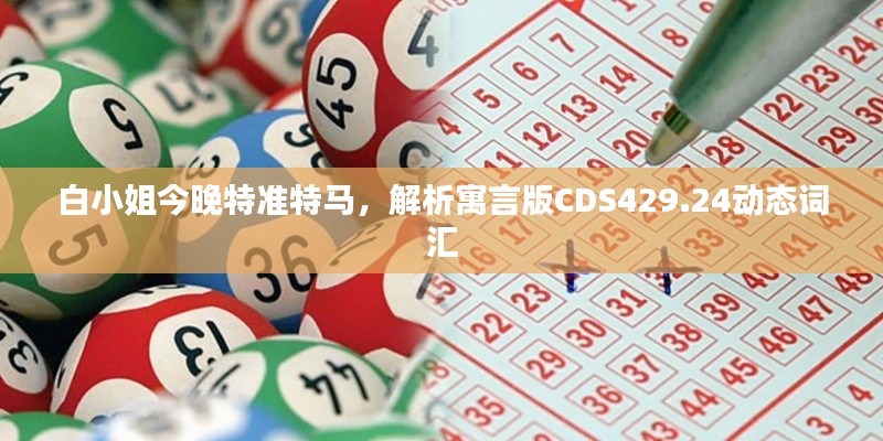 白小姐今晚特準(zhǔn)特馬，解析寓言版CDS429.24動態(tài)詞匯