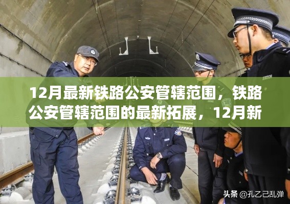 鐵路公安管轄范圍的新拓展與深度解讀，12月最新篇章下的鐵路警務(wù)變革