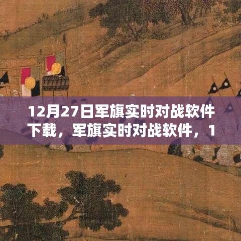 軍旗實(shí)時(shí)對(duì)戰(zhàn)軟件，深度測(cè)評(píng)與介紹，下載指南（12月27日版）