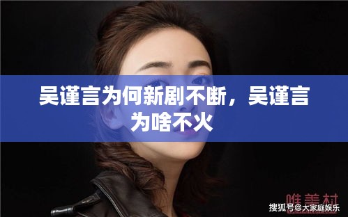 吳謹言為何新劇不斷，吳謹言為啥不火 