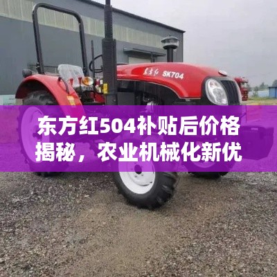 東方紅504補(bǔ)貼后價(jià)格揭秘，農(nóng)業(yè)機(jī)械化新優(yōu)選