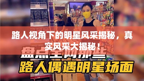 路人視角下的明星風(fēng)采揭秘，真實(shí)風(fēng)采大揭秘！