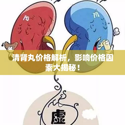 清腎丸價格解析，影響價格因素大揭秘！