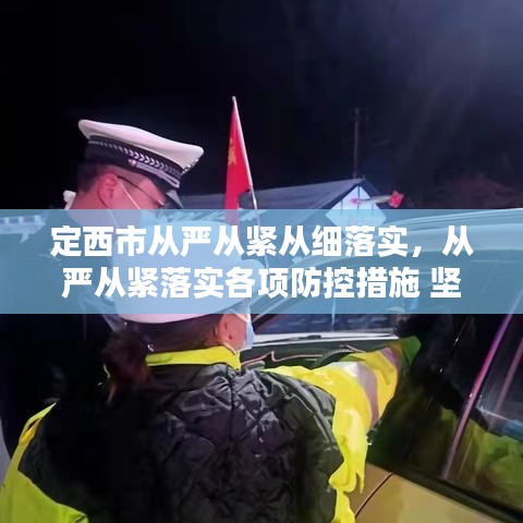 定西市從嚴(yán)從緊從細(xì)落實，從嚴(yán)從緊落實各項防控措施 堅決遏制疫情擴(kuò)散蔓延勢頭 