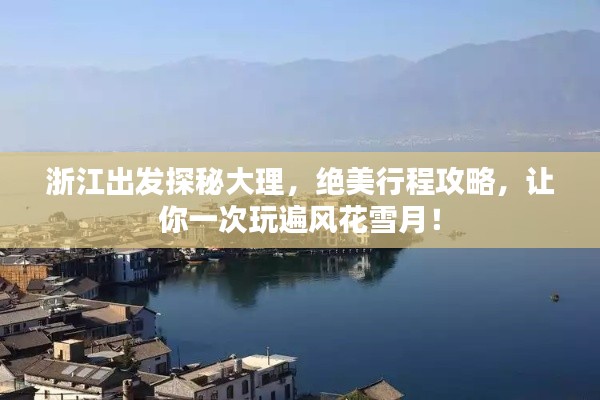 浙江出發(fā)探秘大理，絕美行程攻略，讓你一次玩遍風花雪月！
