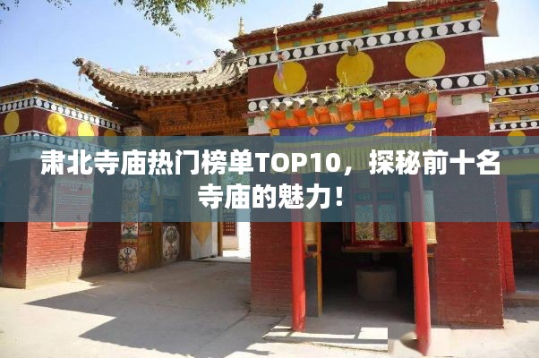 肅北寺廟熱門榜單TOP10，探秘前十名寺廟的魅力！