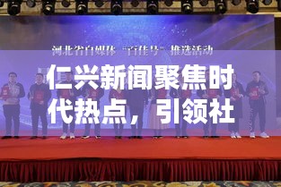 仁興新聞聚焦時(shí)代熱點(diǎn)，引領(lǐng)社會(huì)風(fēng)尚潮流頭條