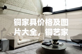 銅家具價(jià)格及圖片大全，銅藝家居的價(jià)值與美感深度解析