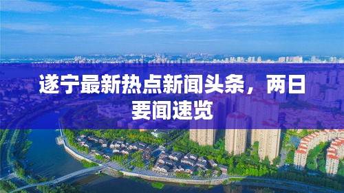 遂寧最新熱點新聞頭條，兩日要聞速覽