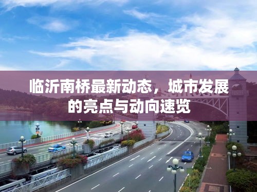 臨沂南橋最新動(dòng)態(tài)，城市發(fā)展的亮點(diǎn)與動(dòng)向速覽