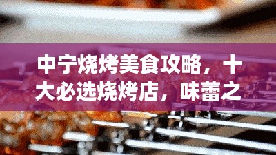 中寧燒烤美食攻略，十大必選燒烤店，味蕾之旅不容錯(cuò)過