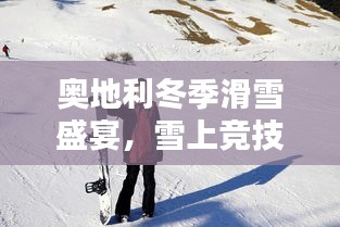 奧地利冬季滑雪盛宴，雪上競技的璀璨瞬間