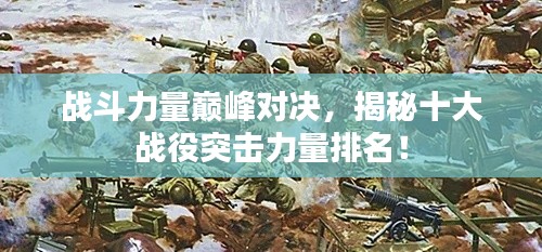 戰(zhàn)斗力量巔峰對(duì)決，揭秘十大戰(zhàn)役突擊力量排名！