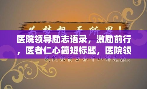 醫(yī)院領(lǐng)導(dǎo)勵(lì)志語錄，激勵(lì)前行，醫(yī)者仁心簡(jiǎn)短標(biāo)題，醫(yī)院領(lǐng)導(dǎo)勵(lì)志箴言，激勵(lì)醫(yī)者仁心之路