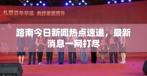 路南今日新聞熱點(diǎn)速遞，最新消息一網(wǎng)打盡