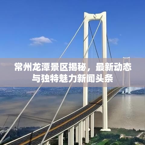 常州龍?zhí)毒皡^(qū)揭秘，最新動(dòng)態(tài)與獨(dú)特魅力新聞?lì)^條