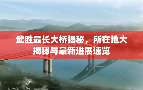 武勝最長大橋揭秘，所在地大揭秘與最新進(jìn)展速覽