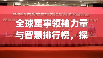 全球軍事領(lǐng)袖力量與智慧排行榜，探尋世界將帥之巔峰風(fēng)采！