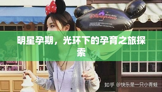 明星孕期，光環(huán)下的孕育之旅探索
