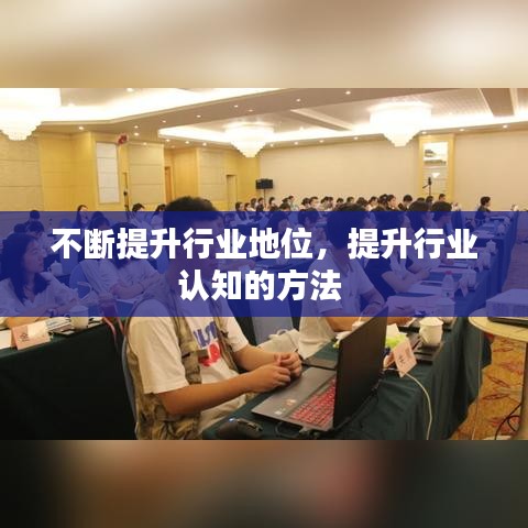 不斷提升行業(yè)地位，提升行業(yè)認(rèn)知的方法 