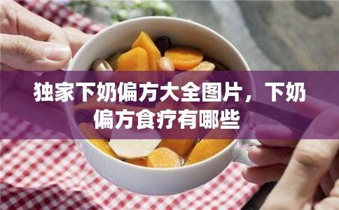 獨(dú)家下奶偏方大全圖片，下奶偏方食療有哪些 