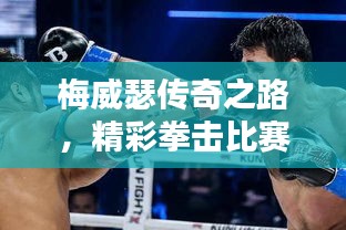 梅威瑟傳奇之路，精彩拳擊比賽視頻回顧