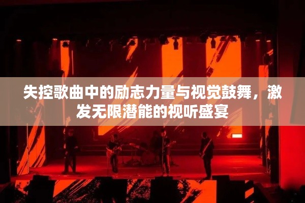 失控歌曲中的勵志力量與視覺鼓舞，激發(fā)無限潛能的視聽盛宴