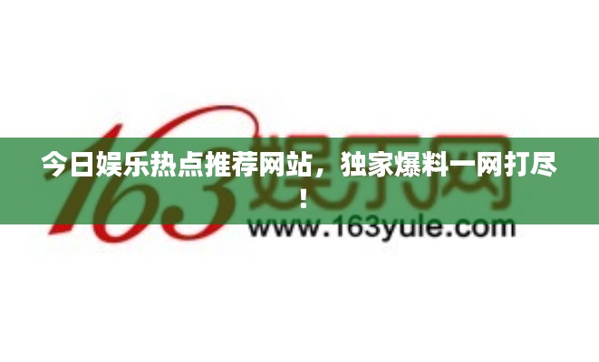 今日娛樂熱點推薦網(wǎng)站，獨家爆料一網(wǎng)打盡！