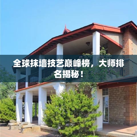 全球抹墻技藝巔峰榜，大師排名揭秘！