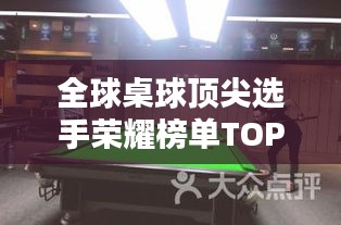全球桌球頂尖選手榮耀榜單TOP10，揭秘排名前十的桌球巨星！