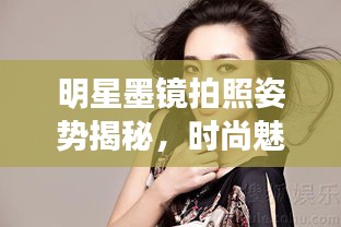 明星墨鏡拍照姿勢揭秘，時尚魅力展現(xiàn)的完美詮釋