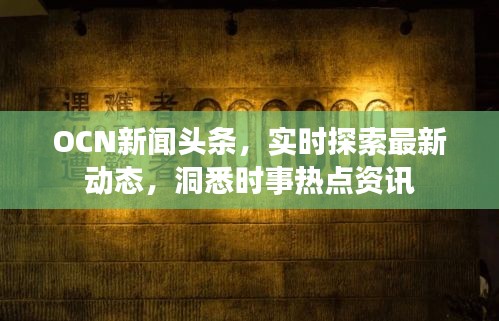 OCN新聞?lì)^條，實(shí)時(shí)探索最新動(dòng)態(tài)，洞悉時(shí)事熱點(diǎn)資訊