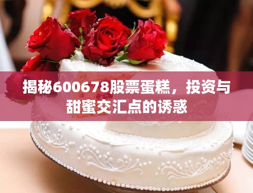 揭秘600678股票蛋糕，投資與甜蜜交匯點的誘惑
