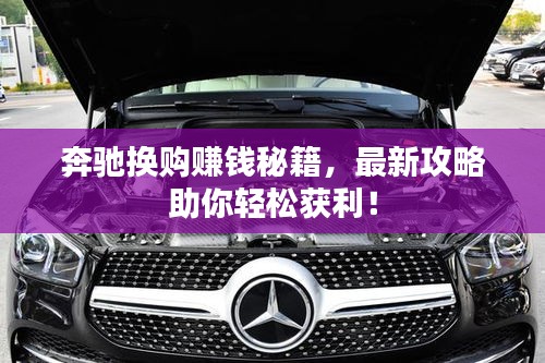 奔馳換購賺錢秘籍，最新攻略助你輕松獲利！