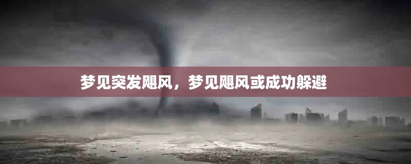 夢見突發(fā)颶風(fēng)，夢見颶風(fēng)或成功躲避 