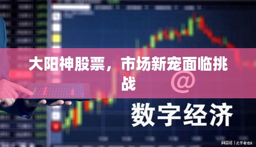 大陽神股票，市場新寵面臨挑戰(zhàn)