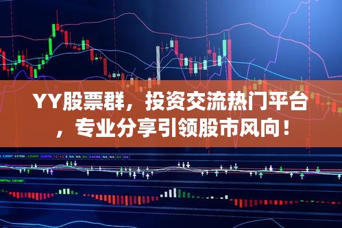 YY股票群，投資交流熱門平臺(tái)，專業(yè)分享引領(lǐng)股市風(fēng)向！