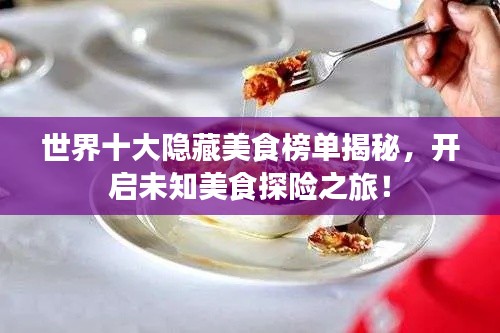 世界十大隱藏美食榜單揭秘，開啟未知美食探險之旅！