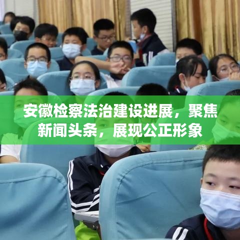 安徽檢察法治建設(shè)進(jìn)展，聚焦新聞?lì)^條，展現(xiàn)公正形象