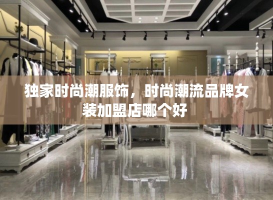 獨家時尚潮服飾，時尚潮流品牌女裝加盟店哪個好 