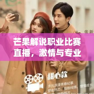 芒果解說(shuō)職業(yè)比賽直播，激情與專業(yè)交織，精彩瞬間不容錯(cuò)過(guò)！
