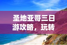 圣地亞哥三日游攻略，玩轉(zhuǎn)城市魅力，百度收錄必備！